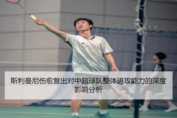 斯利曼尼伤愈复出对中超球队整体进攻能力的深度影响分析