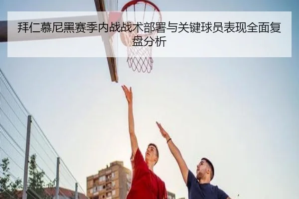 拜仁慕尼黑赛季内战战术部署与关键球员表现全面复盘分析